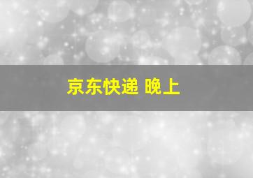 京东快递 晚上